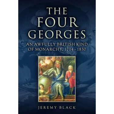 The Four Georges: An Awfully British Kind of Monarchy, 1714-1830