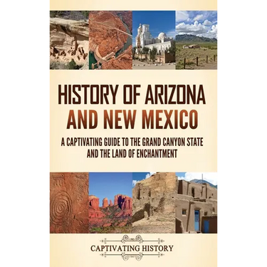 History of Arizona and New Mexico: A Captivating Guide to the Grand Canyon State and the Land of Enchantment
