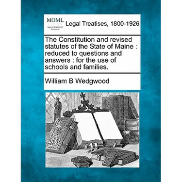 The Constitution and Revised Statutes of the State of Maine: Reduced to Questions and Answers: For the Use of Schools and Families.