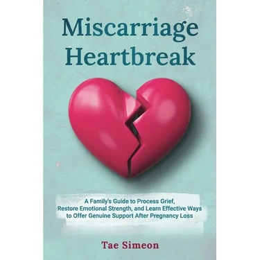 Miscarriage Heartbreak: A Family's Guide to Process Grief, Restore Emotional Strength, and Learn Effective Ways to Offer Genuine Support After Pregnan