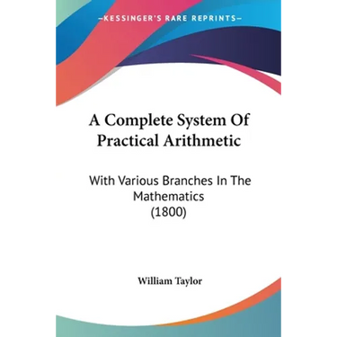 A Complete System Of Practical Arithmetic: With Various Branches In The Mathematics (1800)