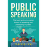 Public Speaking: The Best Tactics To Master The Art Of Speaking And Presenting In Public