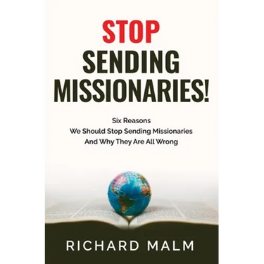 STOP Sending Missionaries!: Six Reasons We Should Stop Sending Missionaries ... And Why They Are All Wrong.