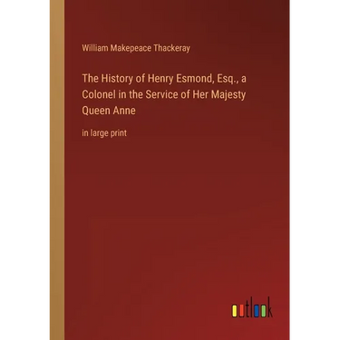 The History of Henry Esmond, Esq., a Colonel in the Service of Her Majesty Queen Anne: in large print