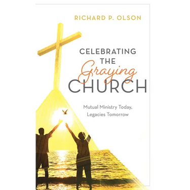 Celebrating the Graying Church: Mutual Ministry Today, Legacies Tomorrow