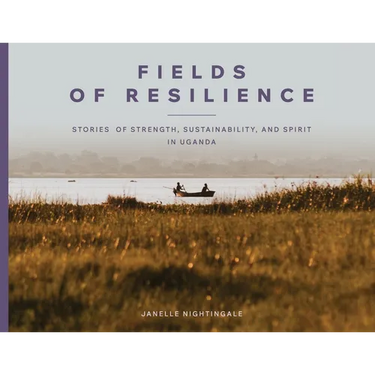 Fields of Resilience: Stories of Strength, Sustainability, and Spirit in Uganda