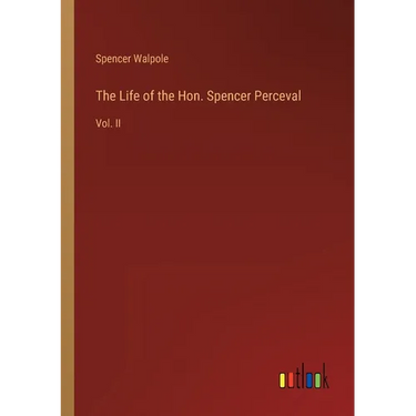 The Life of the Hon. Spencer Perceval: Vol. II