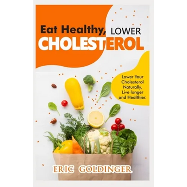 Eat Healthy, LOWER CHOLESTEROL: Complete Guide to Lower Your Cholesterol Naturally, Live longer and Healthier