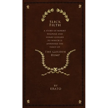 Slick Filth: A Story of Robert Walpole and Henry Giffard, to Which is Appended the Farce of The Golden Rump