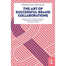 The Art of Successful Brand Collaborations: Partnerships with Artists, Designers, Museums, Territories, Sports, Celebrities, Science, Good Cause...and