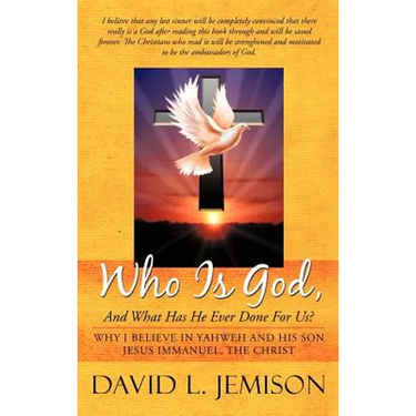 Who Is God, and What Has He Ever Done for Us?: Why I Believe in Yahweh and His Son Jesus Immanuel, the Christ