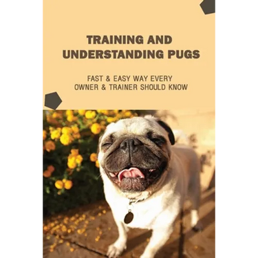 Training And Understanding Pugs: Fast & Easy Way Every Owner & Trainer Should Know: How And When To Use Treats And Reward For Your Pug