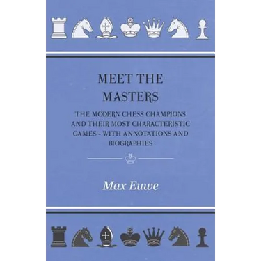 Meet the Masters - The Modern Chess Champions and Their Most Characteristic Games - With Annotations and Biographies