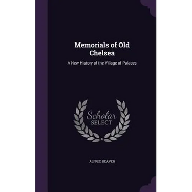 Memorials of Old Chelsea: A New History of the Village of Palaces