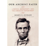 Our Ancient Faith: Lincoln, Democracy, and the American Experiment