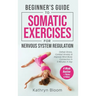 Beginner's Guide to Somatic Exercises for Nervous System Regulation: Defeat Stress, Combat Anxiety, and Improve Mind-Body Connection in 5 Minutes a Da