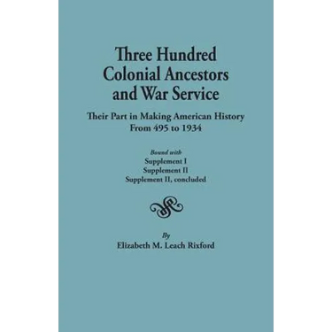 Three Hundred Colonial Ancestors and War Service: Their Part in Making American History from 495 to 1934. Bound with Supplement I, Supplement II, Supp