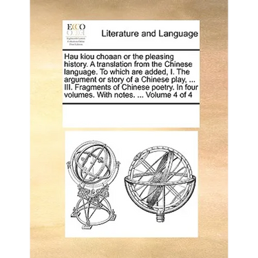 Hau Kiou Choaan or the Pleasing History. a Translation from the Chinese Language. to Which Are Added, I. the Argument or Story of a Chinese Play, ...