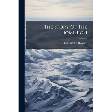 The Story Of The Dominion: Four Hundred Years In The Annals Of Half A Continent