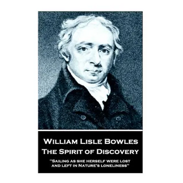 William Lisle Bowles - The Spirit of Discovery: "Sailing as she herself were lost, and left in Nature's loneliness"