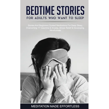 Bedtime Stories For Adults Who Want To Sleep 17 Stories And Beginners Guided Meditations For Deep Sleep, Overcoming Insomnia & Anxiety, Stress Relief