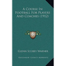 A Course In Football For Players And Coaches (1912)