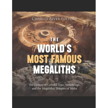 The World's Most Famous Megaliths: The History of Göbekli Tepe, Stonehenge, and the Megalithic Temples of Malta
