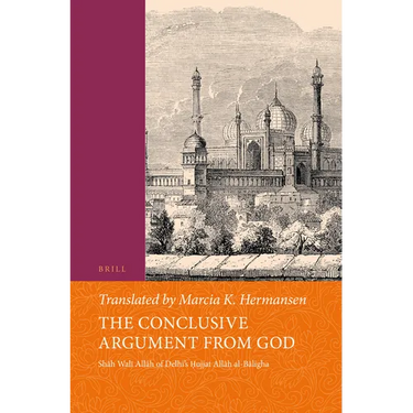 The Conclusive Argument from God: Shāh Walī Allāh of Delhi's Ḥujjat Allāh Al-Bāligha