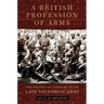 A British Profession of Arms: The Politics of Command in the Late Victorian Army Volume 63