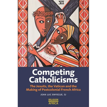 Competing Catholicisms: The Jesuits, the Vatican & the Making of Postcolonial French Africa