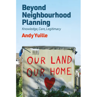 Beyond Neighbourhood Planning: Knowledge, Care, Legitimacy