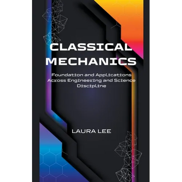 Classical Mechanics Foundation and Applications Across Engineering and Science Discipline