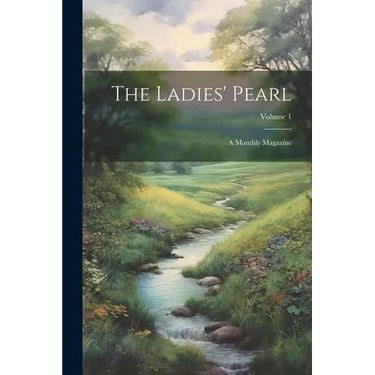 The Ladies' Pearl: A Monthly Magazine; Volume 1