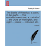 The Battle of Waterloo; A Poem, in Two Parts. ... the Embellishments Are, a Portrait of ... the Duke of Wellington, and Eight ... Plates; ... Coloured