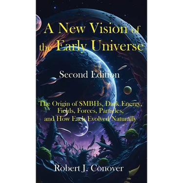 A New Vision of the Early Universe - Second Edition: The Origin of SMBHs, Dark Energy, Fields, Forces, Particles, and How Each Evolved Naturally