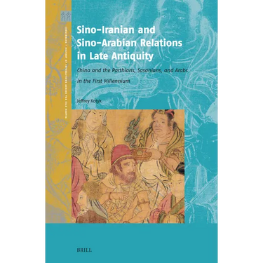 Sino-Iranian and Sino-Arabian Relations in Late Antiquity: China and the Parthians, Sasanians, and Arabs in the First Millennium
