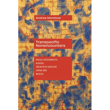 Transpacific Nonencounters: Racial Disconnects Across Twentieth-Century Japan and Mexico