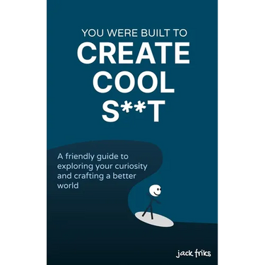 You Were Built to Create Cool S**t: A friendly guide to exploring your curiosity and crafting a better world