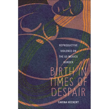 Birth in Times of Despair: Reproductive Violence on the Us-Mexico Border