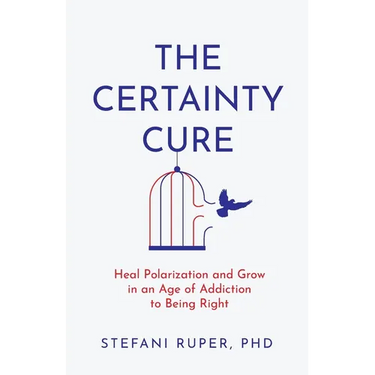 The Certainty Cure: Heal Polarization and Grow in an Age of Addiction to Being Right