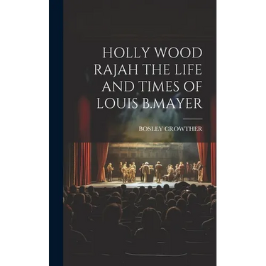 Holly Wood Rajah the Life and Times of Louis B.Mayer