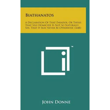 Biathanatos: A Declaration of That Paradox, or Thesis That Self-Homicide Is Not So Naturally Sin, That It May Never Be Otherwise (1