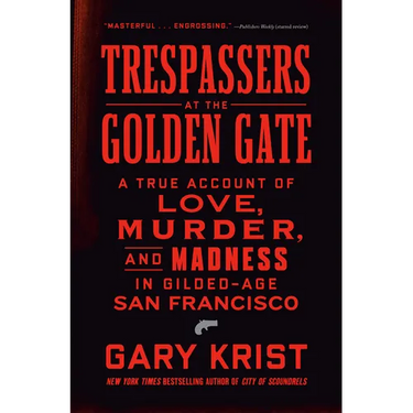 Trespassers at the Golden Gate: A True Account of Love, Murder, and Madness in Gilded-Age San Francisco