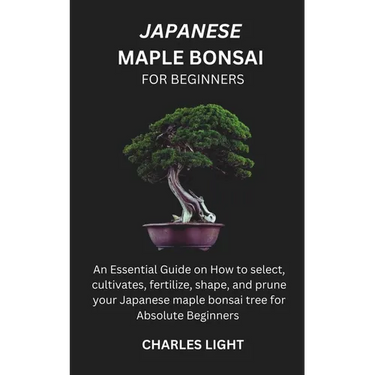 Japanese Maple Bonsai for Beginners: Essential Guide on How to select, cultivates, fertilize, shape, and prune your Japanese maple bonsai tree for Abs