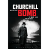 Churchill and the Bomb in War and Cold War: In War and Cold War