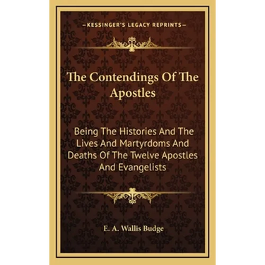 The Contendings Of The Apostles: Being The Histories And The Lives And Martyrdoms And Deaths Of The Twelve Apostles And Evangelists