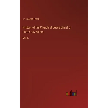 History of the Church of Jesus Christ of Latter-day Saints: Vol. 6