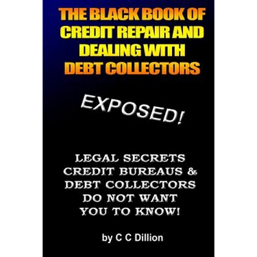 The Black Book Of Credit Repair And Dealing With Debt Collectors: Eliminate Debt Collectors From Your Life And Easily Repair Your Credit