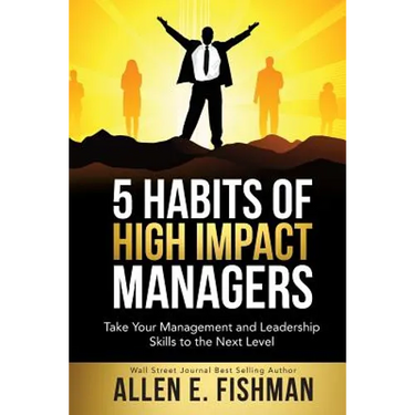 5 Habits of High Impact Managers: Take Your Management and Leadership Skills to the Next Level