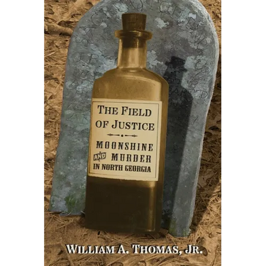 The Field of Justice: Moonshine and Murder In North Georgia